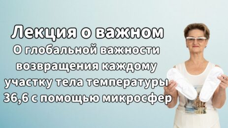 Лекция о важном. О глобальной важности возвращения каждому участку тела температуры 36,6 с помощью микросфер.